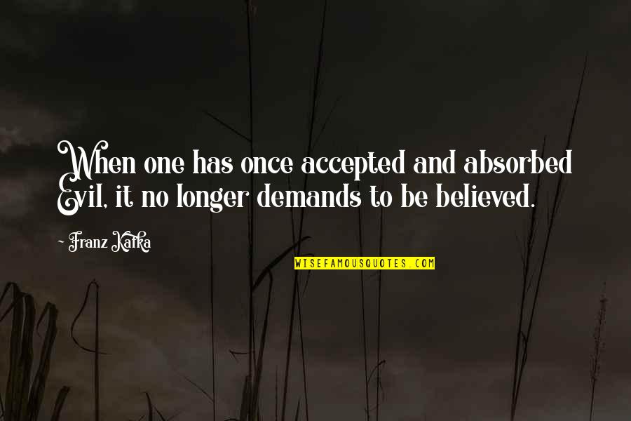 No One Believed You Quotes By Franz Kafka: When one has once accepted and absorbed Evil,