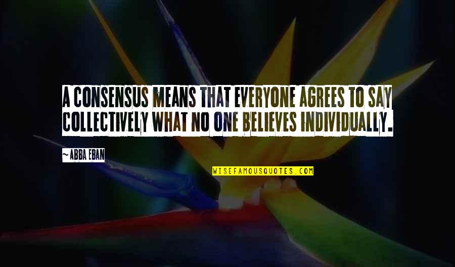 No One Believes Quotes By Abba Eban: A consensus means that everyone agrees to say No One Believes Quotes By Abba Eban: A consensus means that everyone agrees to say