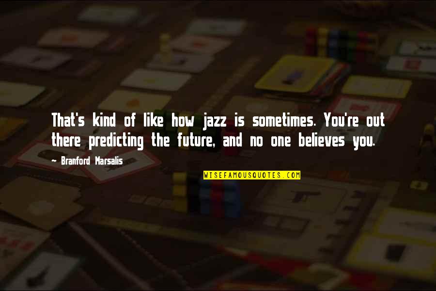 No One Believes Quotes By Branford Marsalis: That's kind of like how jazz is sometimes. No One Believes Quotes By Branford Marsalis: That's kind of like how jazz is sometimes.
