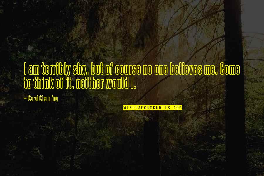 No One Believes Quotes By Carol Channing: I am terribly shy, but of course no No One Believes Quotes By Carol Channing: I am terribly shy, but of course no
