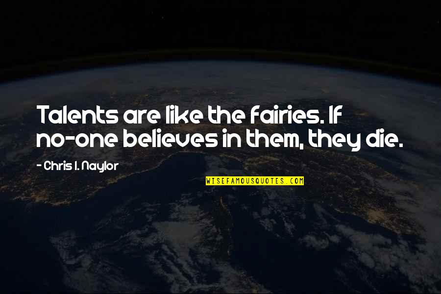 No One Believes Quotes By Chris I. Naylor: Talents are like the fairies. If no-one believes No One Believes Quotes By Chris I. Naylor: Talents are like the fairies. If no-one believes