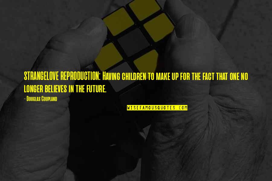 No One Believes Quotes By Douglas Coupland: STRANGELOVE REPRODUCTION: Having children to make up for No One Believes Quotes By Douglas Coupland: STRANGELOVE REPRODUCTION: Having children to make up for