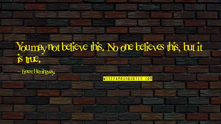No One Believes Quotes By Ernest Hemingway,: You may not believe this. No one believes No One Believes Quotes By Ernest Hemingway,: You may not believe this. No one believes