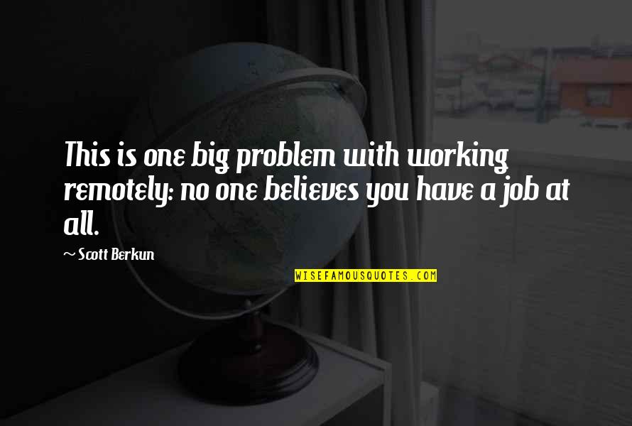 No One Believes Quotes By Scott Berkun: This is one big problem with working remotely: No One Believes Quotes By Scott Berkun: This is one big problem with working remotely: