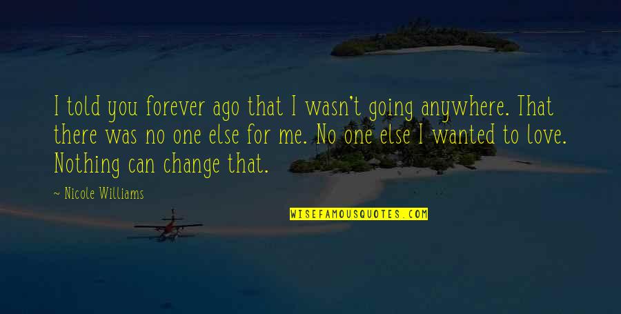 No One Can Change Quotes By Nicole Williams: I told you forever ago that I wasn't