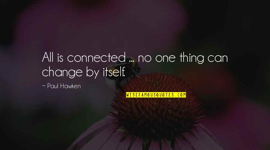 No One Can Change Quotes By Paul Hawken: All is connected ... no one thing can