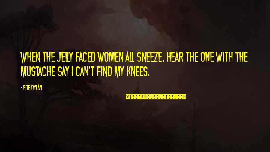 No One Can Hear You Quotes By Bob Dylan: When the jelly faced women all sneeze, hear