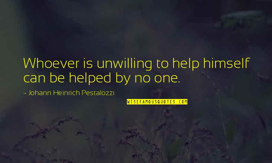 No One Can Help Quotes By Johann Heinrich Pestalozzi: Whoever is unwilling to help himself can be