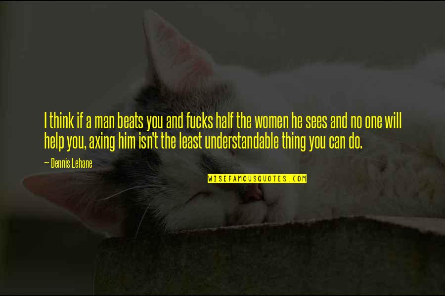 No One Can Help You Quotes By Dennis Lehane: I think if a man beats you and No One Can Help You Quotes By Dennis Lehane: I think if a man beats you and
