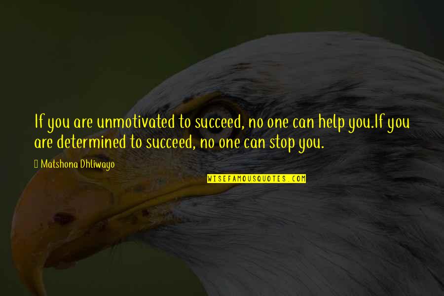 No One Can Help You Quotes By Matshona Dhliwayo: If you are unmotivated to succeed, no one No One Can Help You Quotes By Matshona Dhliwayo: If you are unmotivated to succeed, no one