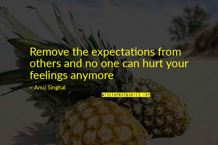 No One Can Hurt You Quotes By Anuj Singhal: Remove the expectations from others and no one