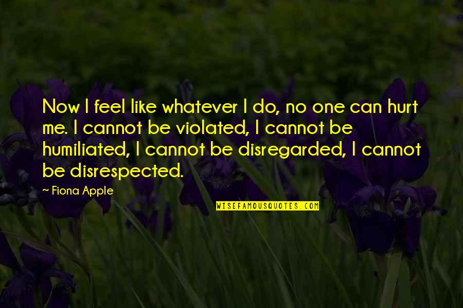 No One Can Hurt You Quotes By Fiona Apple: Now I feel like whatever I do, no