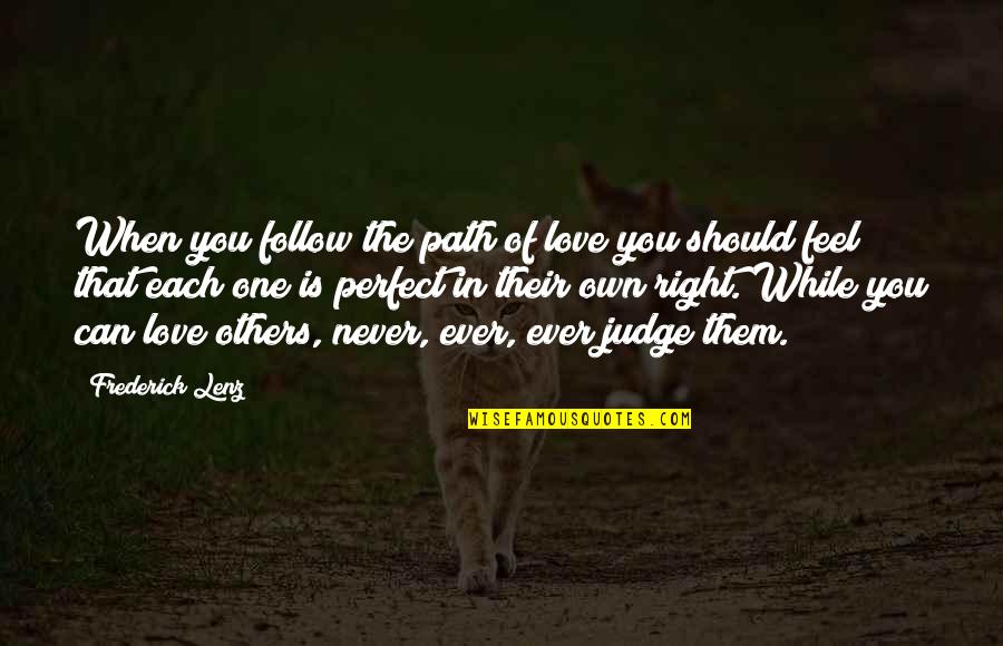 No One Can Judge Quotes By Frederick Lenz: When you follow the path of love you