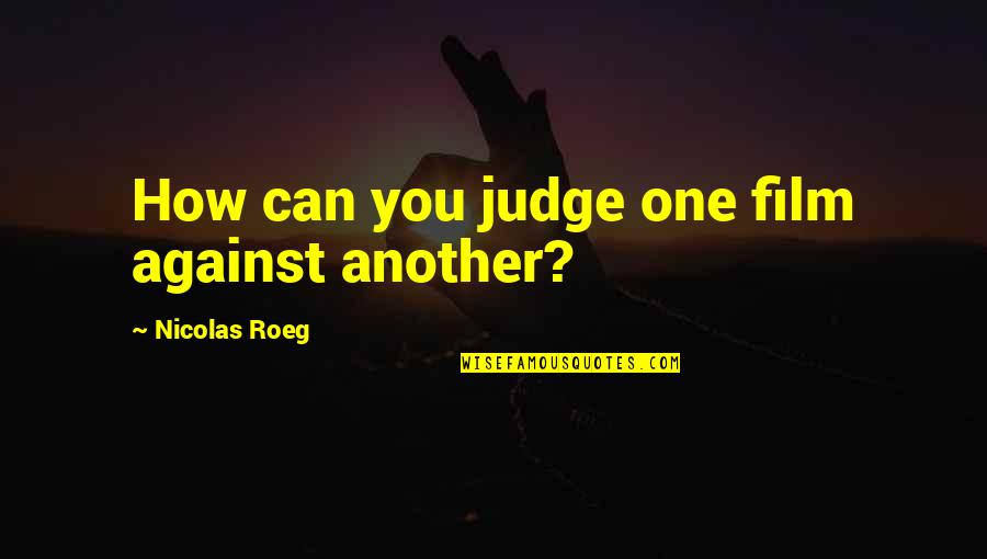 No One Can Judge Quotes By Nicolas Roeg: How can you judge one film against another?