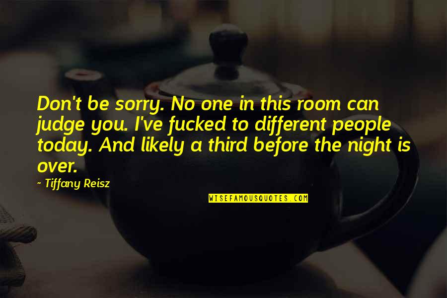 No One Can Judge Quotes By Tiffany Reisz: Don't be sorry. No one in this room