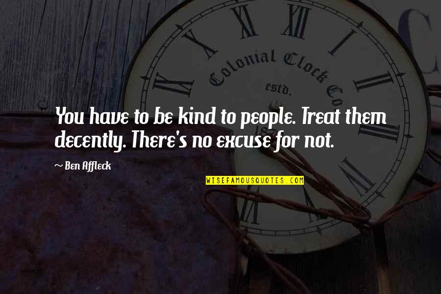 No One Can Judge You Quotes By Ben Affleck: You have to be kind to people. Treat