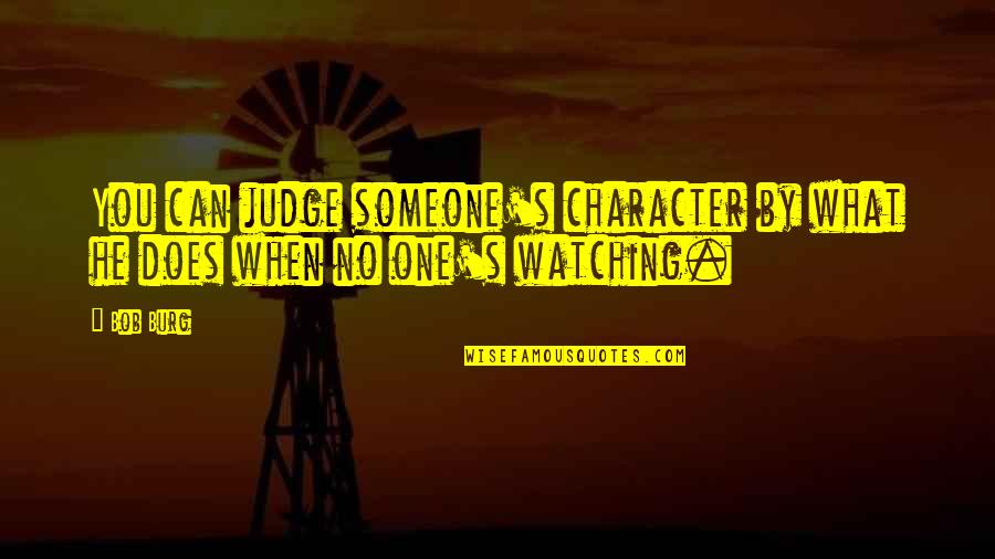 No One Can Judge You Quotes By Bob Burg: You can judge someone's character by what he