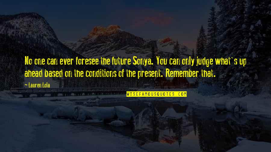 No One Can Judge You Quotes By Lauren Lola: No one can ever foresee the future Sonya.