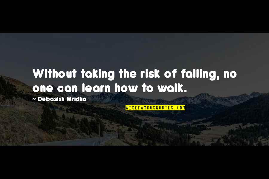 No One Can Learn How To Walk Quotes By Debasish Mridha: Without taking the risk of falling, no one No One Can Learn How To Walk Quotes By Debasish Mridha: Without taking the risk of falling, no one