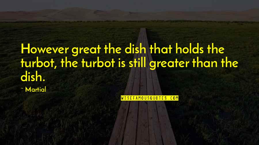 No One Can Learn How To Walk Quotes By Martial: However great the dish that holds the turbot,