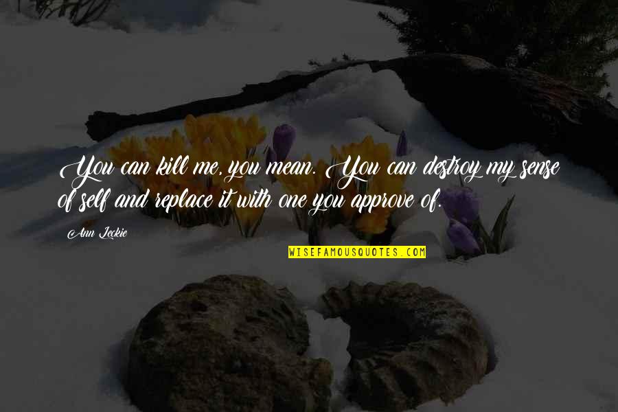 No One Can Replace You Quotes By Ann Leckie: You can kill me, you mean. You can