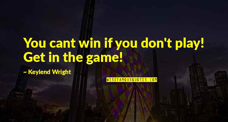No One Can Replace You Quotes By Keylend Wright: You cant win if you don't play! Get
