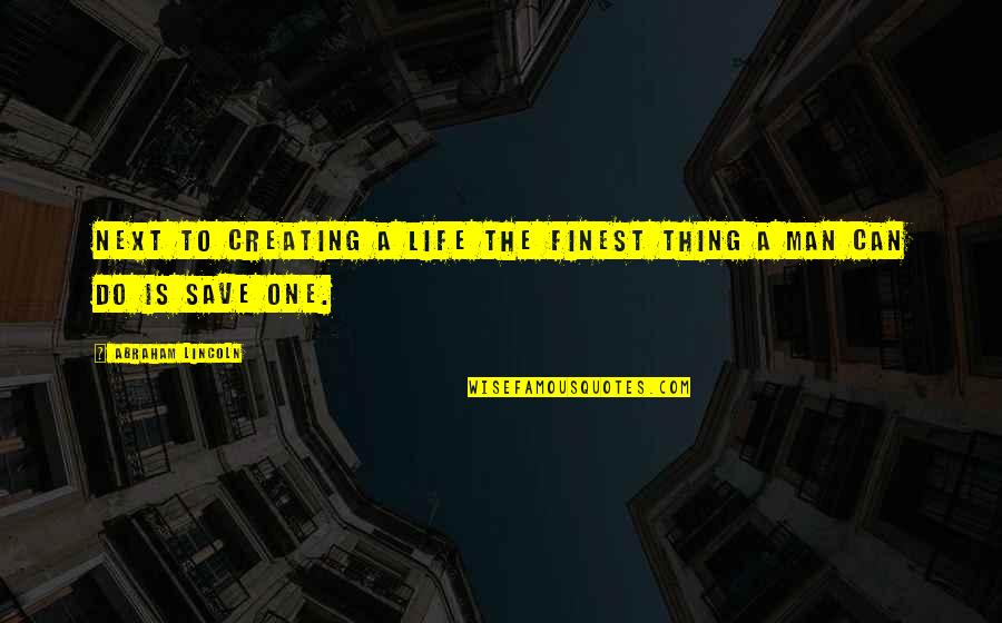 No One Can Save You Quotes By Abraham Lincoln: Next to creating a life the finest thing