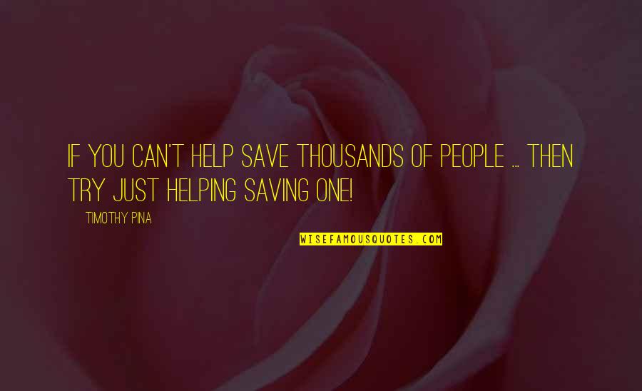 No One Can Save You Quotes By Timothy Pina: If you can't help save thousands of people
