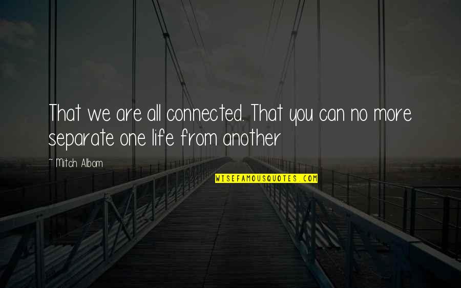 No One Can Separate Us Quotes By Mitch Albom: That we are all connected. That you can