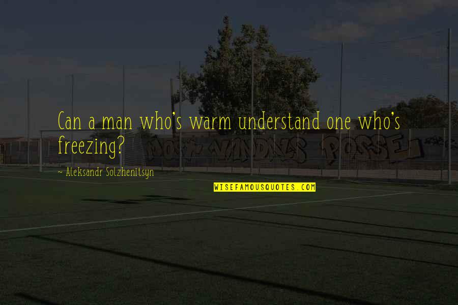 No One Can Understand Quotes By Aleksandr Solzhenitsyn: Can a man who's warm understand one who's