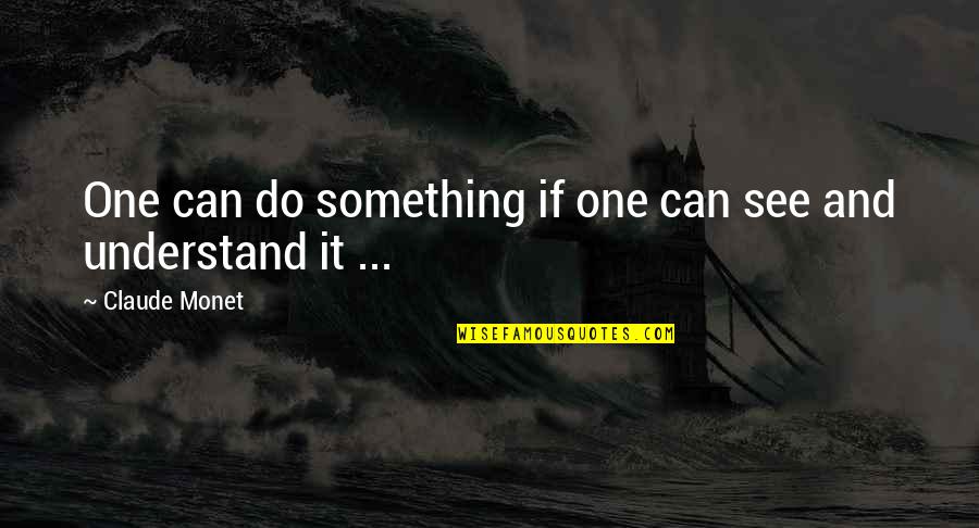 No One Can Understand Quotes By Claude Monet: One can do something if one can see