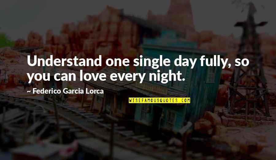 No One Can Understand Quotes By Federico Garcia Lorca: Understand one single day fully, so you can