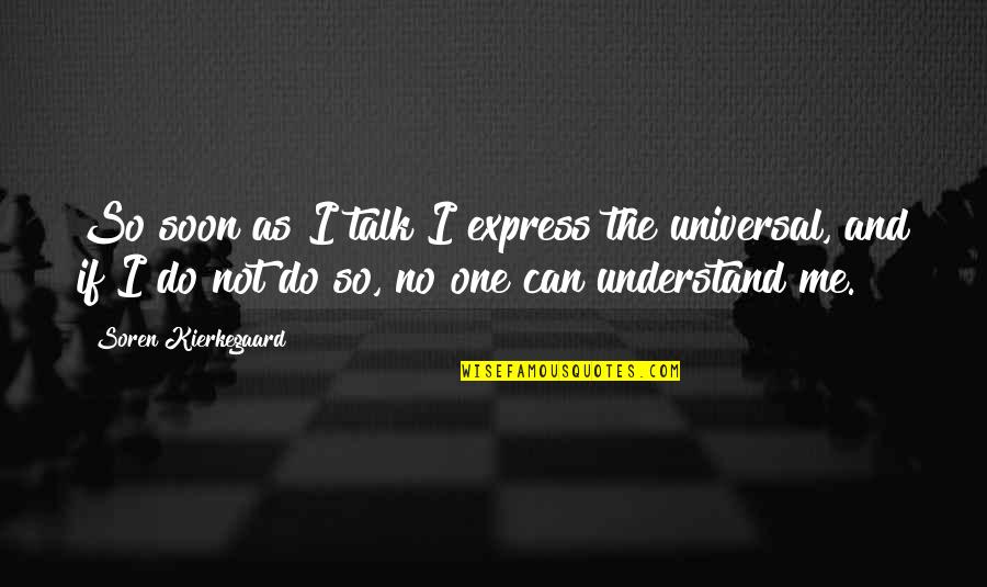 No One Can Understand Quotes By Soren Kierkegaard: So soon as I talk I express the