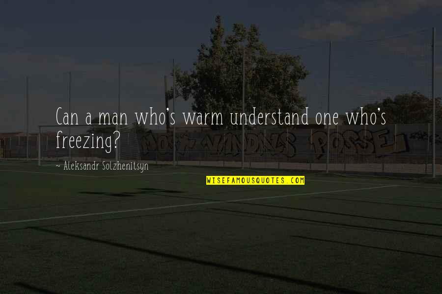 No One Can Understand U Quotes By Aleksandr Solzhenitsyn: Can a man who's warm understand one who's