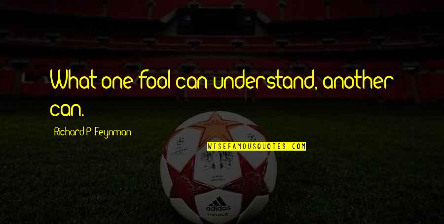 No One Can Understand U Quotes By Richard P. Feynman: What one fool can understand, another can.