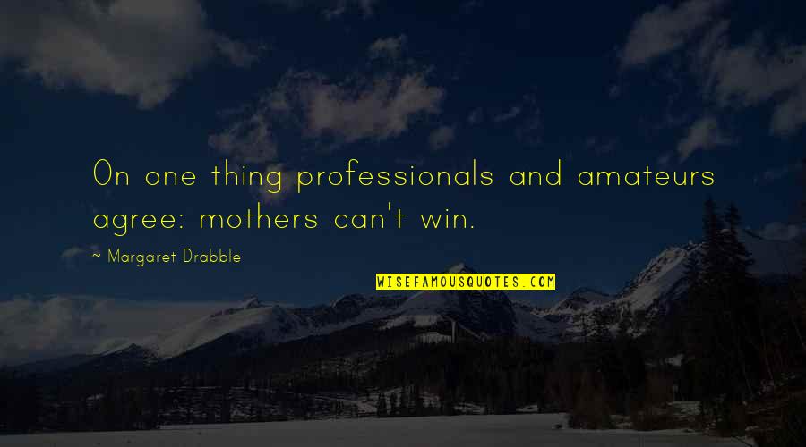 No One Can Win Quotes By Margaret Drabble: On one thing professionals and amateurs agree: mothers