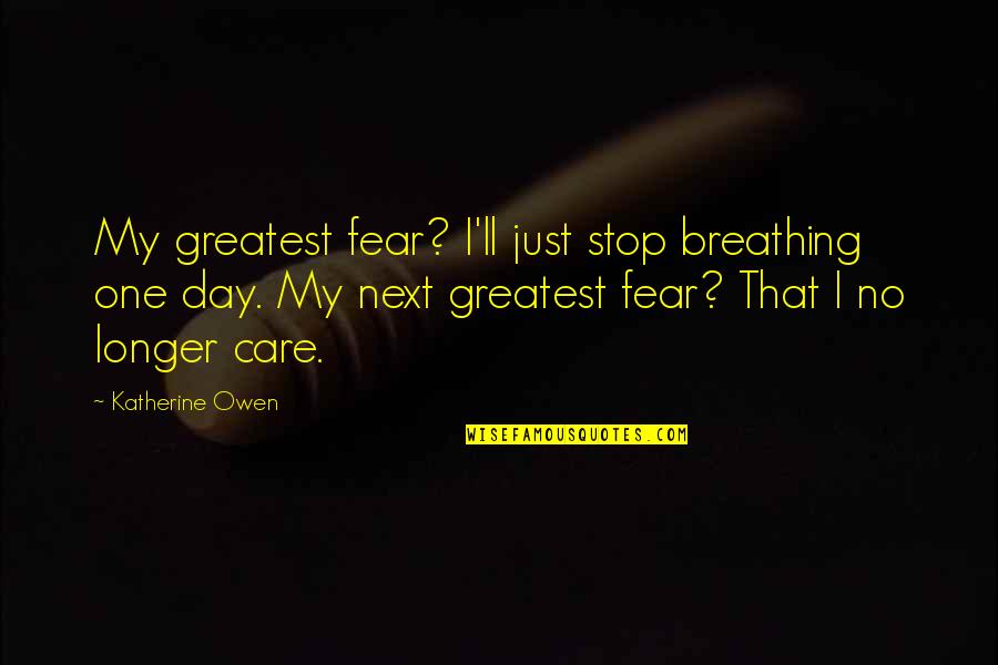 No One Care Quotes By Katherine Owen: My greatest fear? I'll just stop breathing one