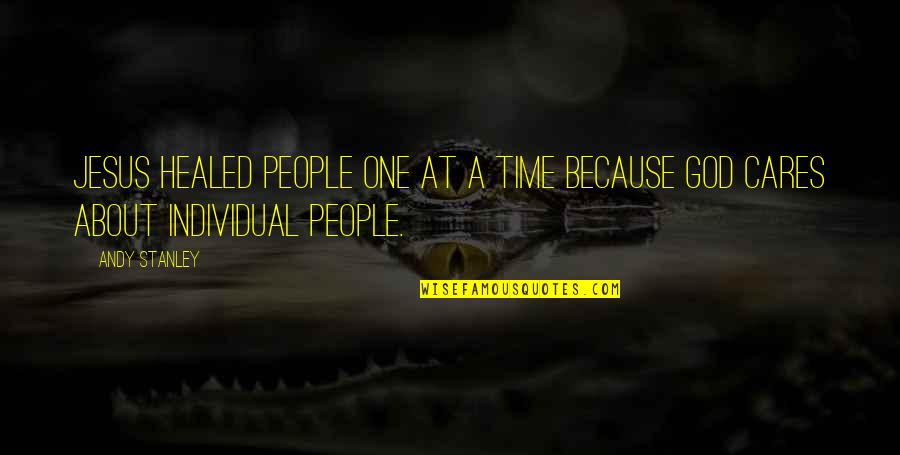 No One Cares About You Quotes By Andy Stanley: Jesus healed people one at a time because