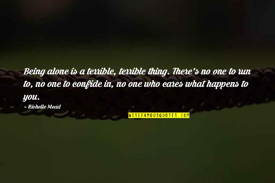 No One Cares You Quotes By Richelle Mead: Being alone is a terrible, terrible thing. There's No One Cares You Quotes By Richelle Mead: Being alone is a terrible, terrible thing. There's