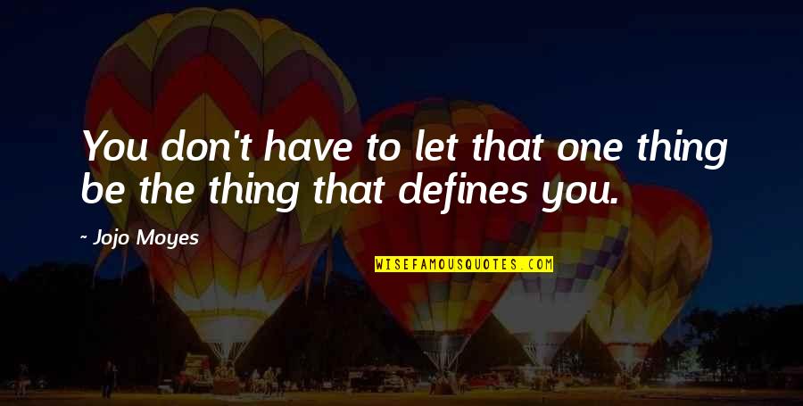 No One Defines You Quotes By Jojo Moyes: You don't have to let that one thing