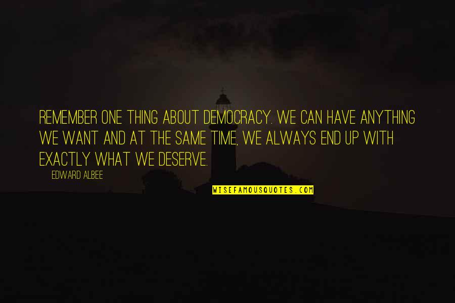 No One Deserve Quotes By Edward Albee: Remember one thing about democracy. We can have