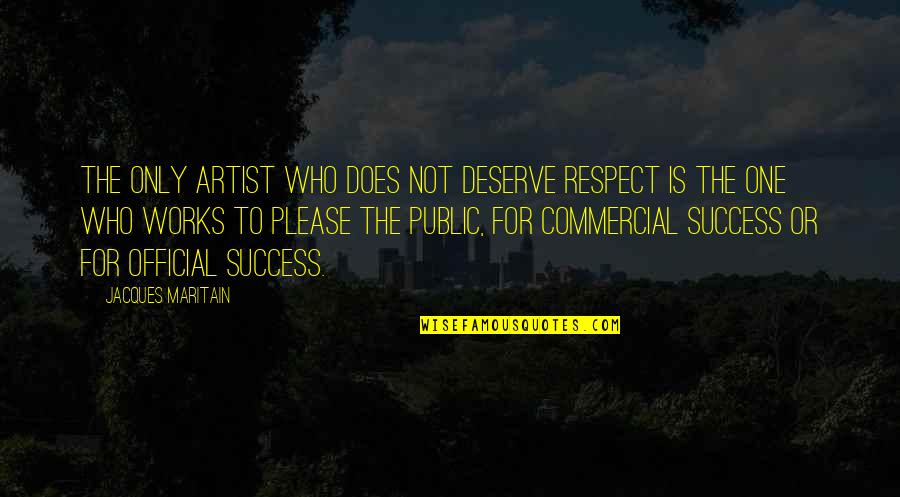 No One Deserve Quotes By Jacques Maritain: The only artist who does not deserve respect