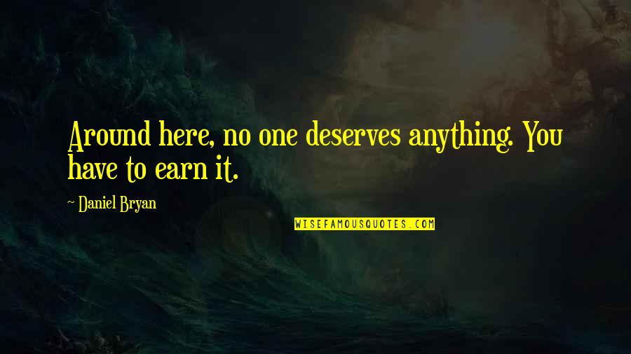 No One Deserves You Quotes By Daniel Bryan: Around here, no one deserves anything. You have No One Deserves You Quotes By Daniel Bryan: Around here, no one deserves anything. You have