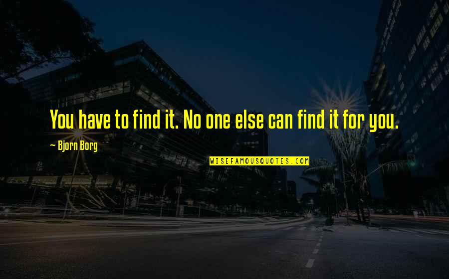 No One Else Can Have You Quotes By Bjorn Borg: You have to find it. No one else