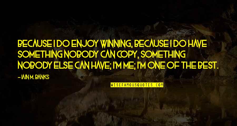 No One Else Can Have You Quotes By Iain M. Banks: Because I do enjoy winning, because I do