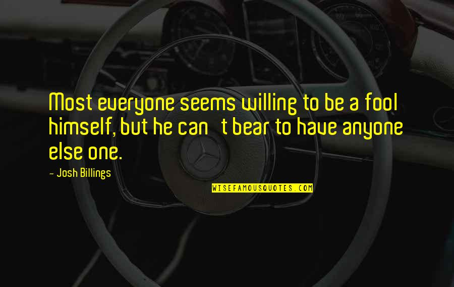 No One Else Can Have You Quotes By Josh Billings: Most everyone seems willing to be a fool