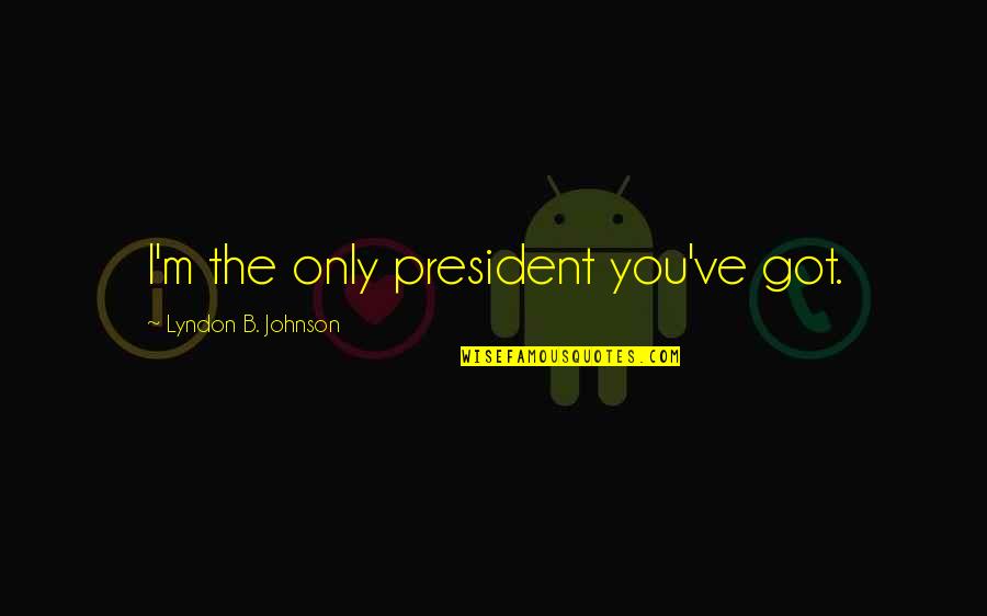 No One Else Compares Quotes By Lyndon B. Johnson: I'm the only president you've got.