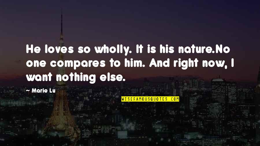 No One Else Compares Quotes By Marie Lu: He loves so wholly. It is his nature.No