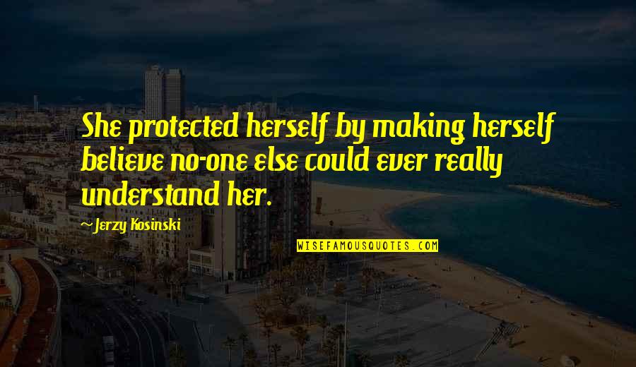 No One Ever Quotes By Jerzy Kosinski: She protected herself by making herself believe no-one