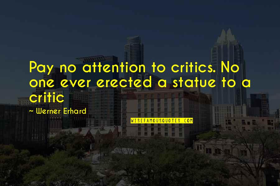 No One Ever Quotes By Werner Erhard: Pay no attention to critics. No one ever